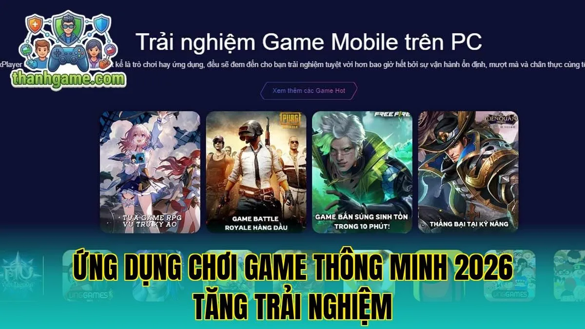 Ứng Dụng Chơi Game Thông Minh 2026 Tăng Trải Nghiệm