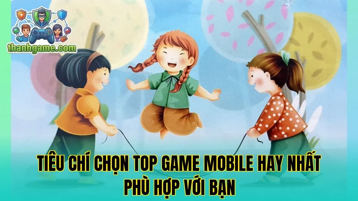 Tiêu chí chọn Top Game Mobile hay nhất phù hợp với bạn