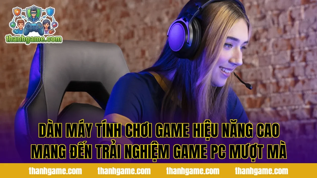 Dàn máy tính chơi game hiệu năng cao mang đến trải nghiệm game PC mượt mà