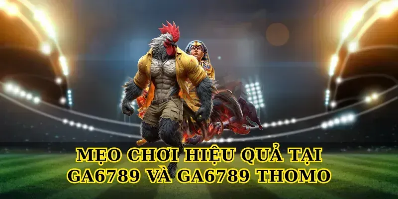 Mẹo chơi hiệu quả tại Ga6789 và GA6789 Thomo