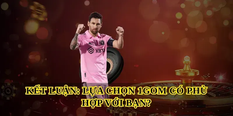 Kết luận: Lựa chọn 1gom có phù hợp với bạn?