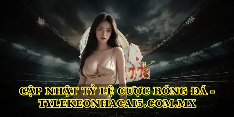 Cập Nhật Tỷ Lệ Cược Bóng Đá – Tính Năng Cốt Lõi