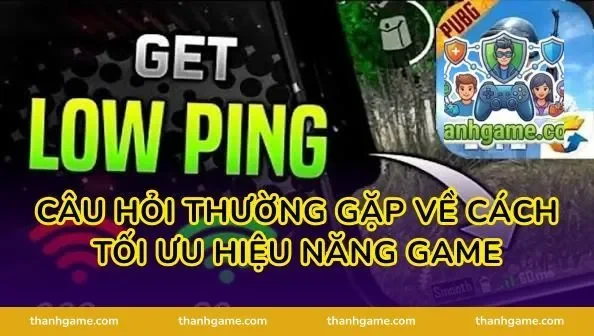 Câu hỏi thường gặp về cách tối ưu hiệu năng game