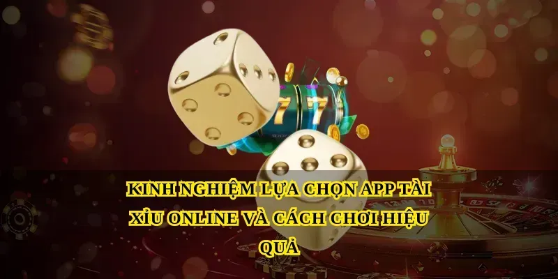 Kinh nghiệm lựa chọn App tài xỉu online và cách chơi hiệu quả