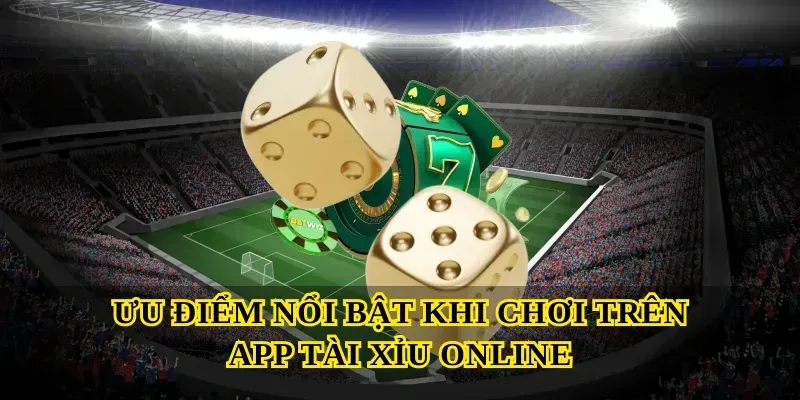 Ưu điểm nổi bật khi chơi trên App tài xỉu online